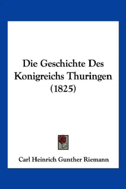 Die Geschichte Des Konigreichs Thuringen (1825) by Carl Heinrich Gunther Riemann
