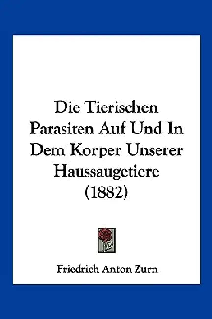 Die Tierischen Parasiten Auf Und In Dem Korper Unserer Haussaugetiere (1882) by Friedrich Anton Zurn