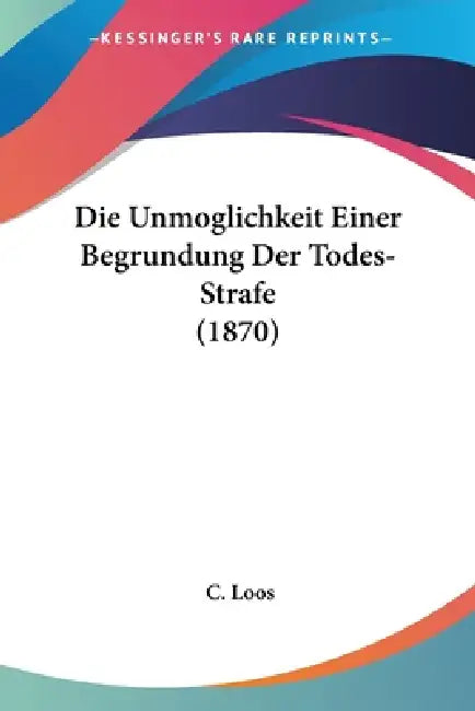 Die Unmoglichkeit Einer Begrundung Der Todes-Strafe (1870) by C. Loos