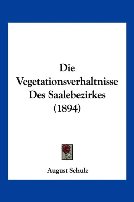 Die Vegetationsverhaltnisse Des Saalebezirkes (1894) by August Schulz