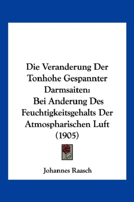 Die Veranderung Der Tonhohe Gespannter Darmsaiten: Bei Anderung Des Feuchtigkeitsgehalts Der Atmospharischen Luft (1905) by Johannes Raasch