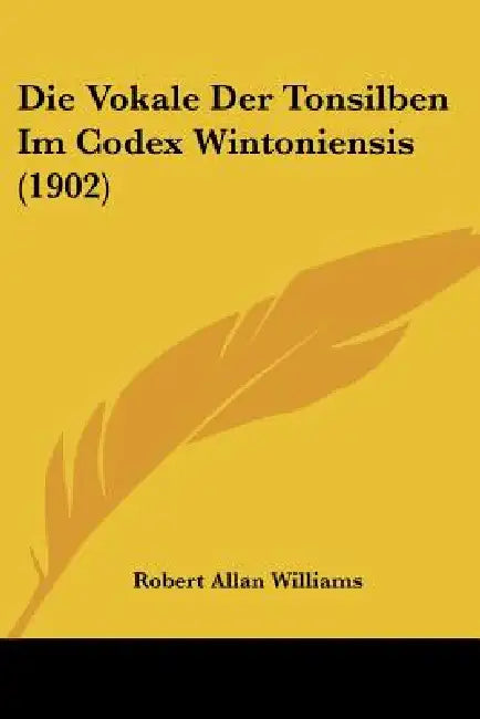 Die Vokale Der Tonsilben Im Codex Wintoniensis (1902) by Robert Allan Williams