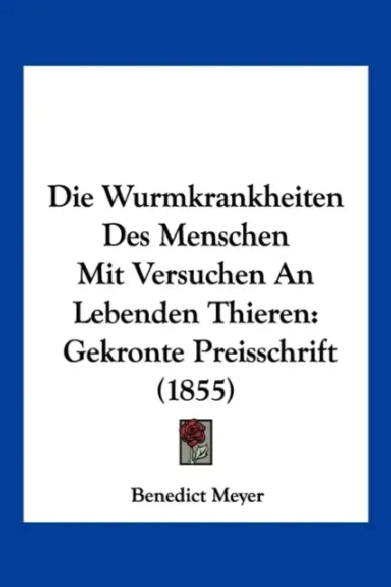 Die Wurmkrankheiten Des Menschen Mit Versuchen An Lebenden Thieren: Gekronte Preisschrift (1855) by Benedict Meyer