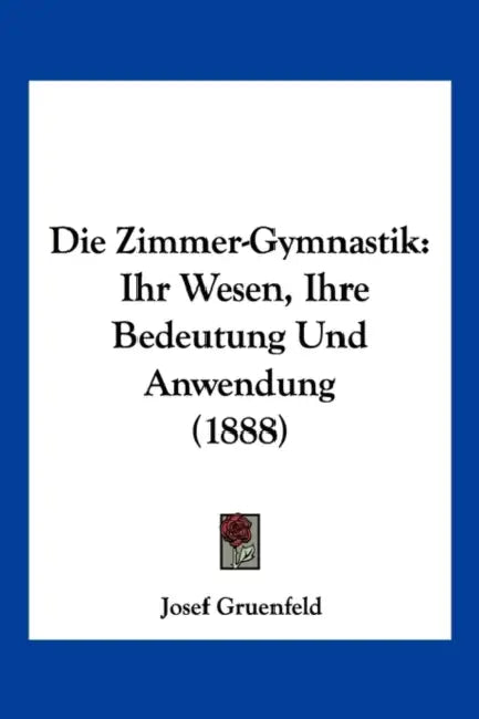 Die Zimmer-Gymnastik: Ihr Wesen, Ihre Bedeutung Und Anwendung (1888) by Josef Gruenfeld