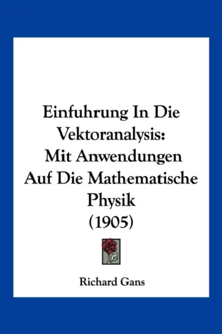 Einfuhrung In Die Vektoranalysis: Mit Anwendungen Auf Die Mathematische Physik (1905) by Richard Gans