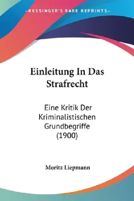 Einleitung In Das Strafrecht: Eine Kritik Der Kriminalistischen Grundbegriffe (1900) by Moritz Liepmann
