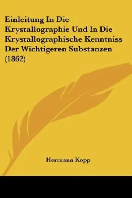 Einleitung in Die Krystallographie Und in Die Krystallographische Kenntniss Der Wichtigeren Substanzen (1862) by Hermann Kopp