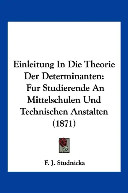 Einleitung In Die Theorie Der Determinanten: Fur Studierende An Mittelschulen Und Technischen Anstalten (1871) by F. J. Studnicka