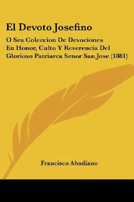 El Devoto Josefino: O Sea Coleccion De Devociones En Honor, Culto Y Reverencia Del Glorioso Patriarca Senor San Jose (1881) by Francisco Abadiano
