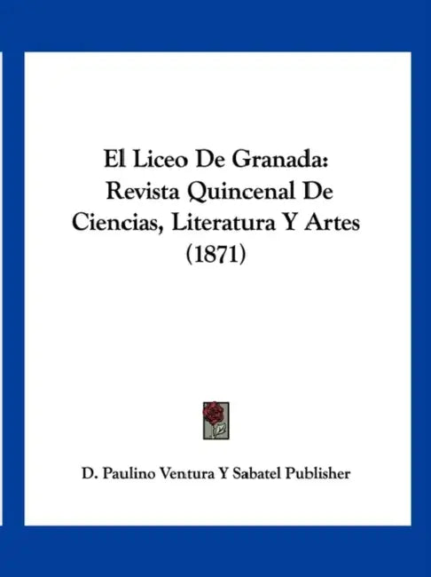 El Liceo De Granada: Revista Quincenal De Ciencias, Literatura Y Artes (1871) by D Paulino Ventura Y Sabatel Publisher