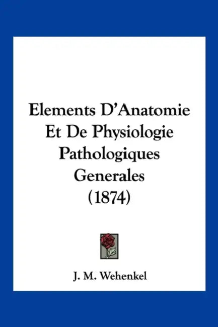 Elements D'Anatomie Et De Physiologie Pathologiques Generales (1874) by J. M. Wehenkel