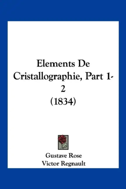 Elements De Cristallographie, Part 1-2 (1834) by Gustave Rose, Victor Regnault