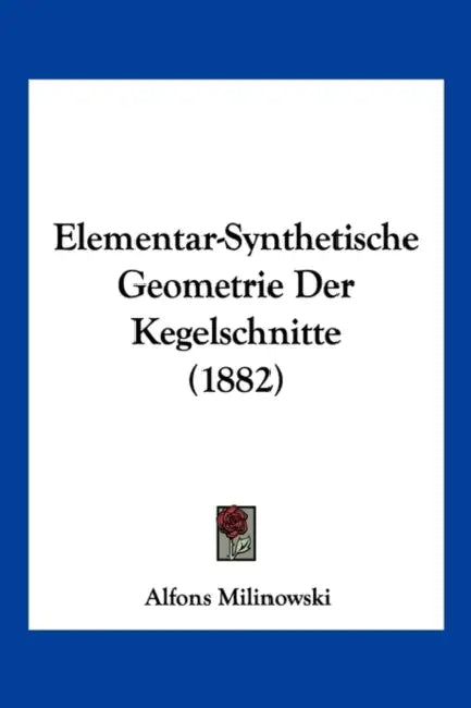 Elementar-Synthetische Geometrie Der Kegelschnitte (1882) by Alfons Milinowski