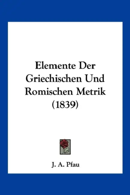 Elemente Der Griechischen Und Romischen Metrik (1839) by J. A. Pfau