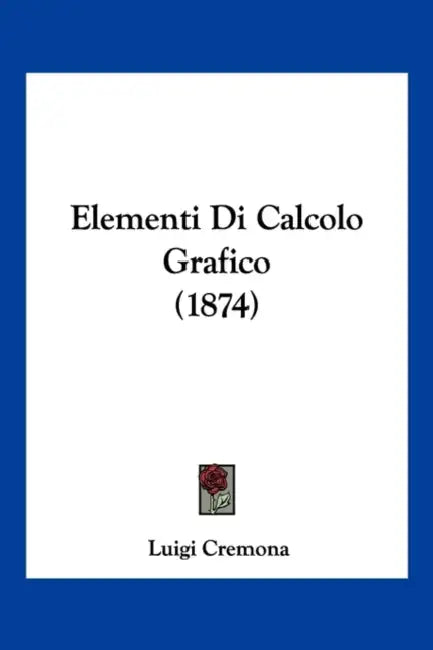 Elementi Di Calcolo Grafico (1874) by Luigi Cremona