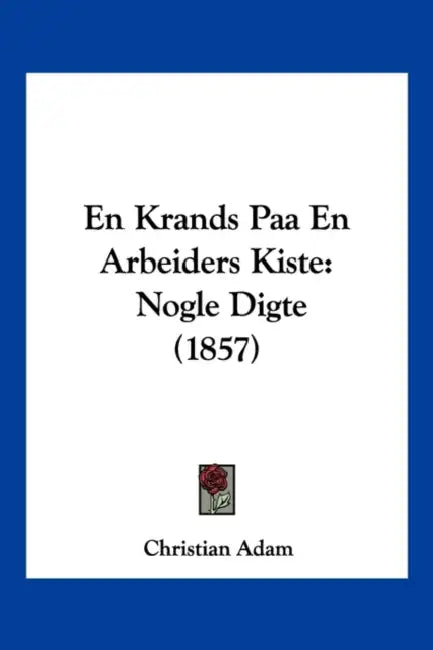 En Krands Paa En Arbeiders Kiste: Nogle Digte (1857) by Christian Adam