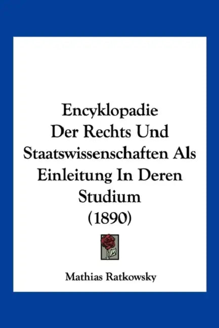 Encyklopadie Der Rechts Und Staatswissenschaften Als Einleitung In Deren Studium (1890) by Mathias Ratkowsky