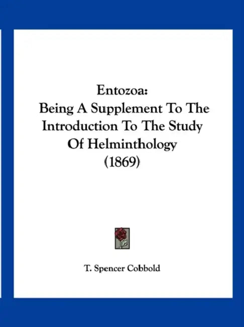 Entozoa: Being A Supplement To The Introduction To The Study Of Helminthology (1869) by T. Spencer Cobbold