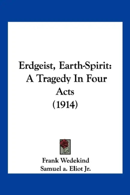 Erdgeist, Earth-Spirit: A Tragedy In Four Acts (1914) by Frank Wedekind, Jr. Eliot Samuel A.