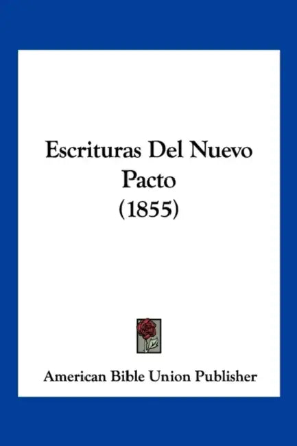 Escrituras Del Nuevo Pacto (1855) by American Bible Union Publisher