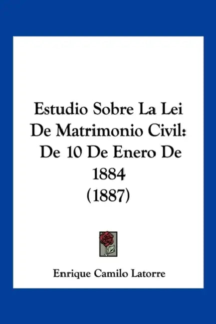 Estudio Sobre La Lei De Matrimonio Civil: De 10 De Enero De 1884 (1887) by Enrique Camilo Latorre
