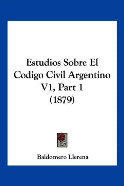 Estudios Sobre El Codigo Civil Argentino V1, Part 1 (1879) by Baldomero Llerena