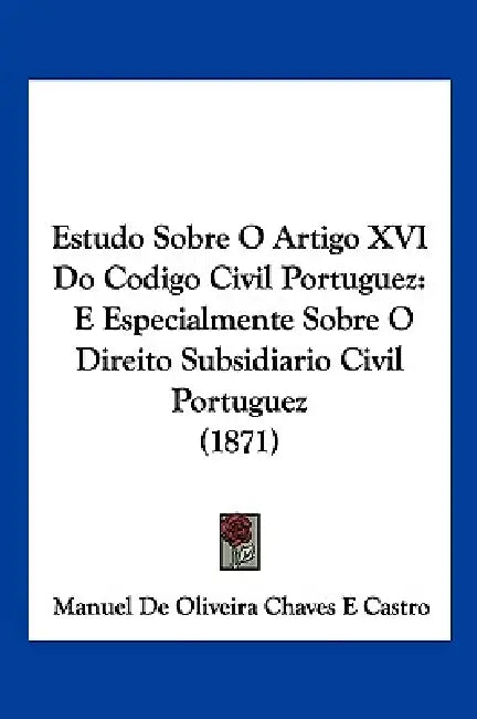 Estudo Sobre O Artigo XVI Do Codigo Civil Portuguez: E Especialmente Sobre O Direito Subsidiario Civil Portuguez (1871) by Manuel De Oliveira Chaves E. Castro