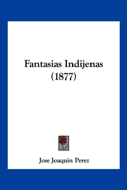 Fantasias Indijenas (1877) by Jose Joaquin Perez