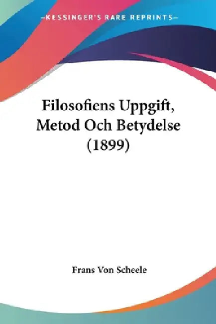 Filosofiens Uppgift, Metod Och Betydelse (1899) by Frans Von Scheele