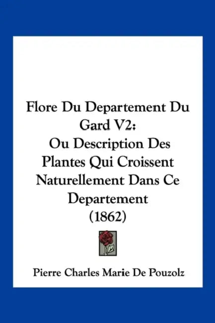 Flore Du Departement Du Gard V2: Ou Description Des Plantes Qui Croissent Naturellement Dans Ce Departement (1862) by Pierre Charles Marie De Pouzolz