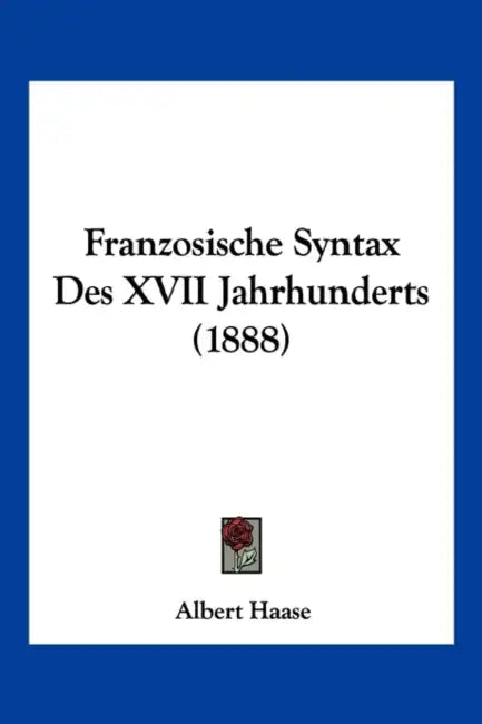 Franzosische Syntax Des XVII Jahrhunderts (1888) by Albert Haase