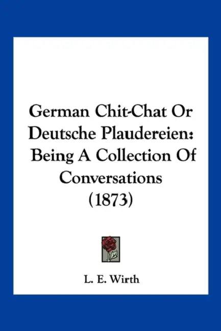 German Chit-Chat Or Deutsche Plaudereien: Being A Collection Of Conversations (1873) by L. E. Wirth