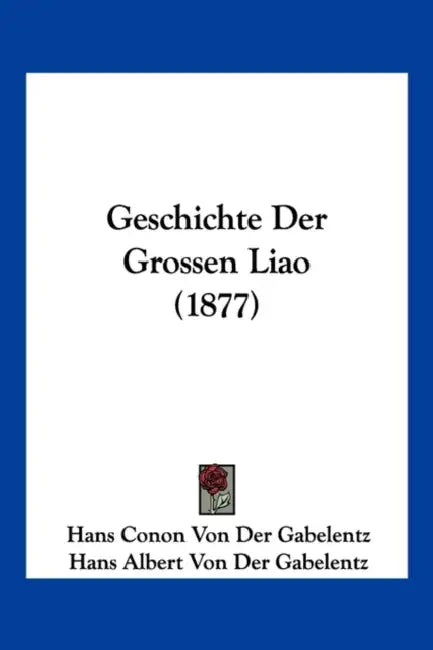 Geschichte Der Grossen Liao (1877) by Hans Conon Von Der Gabelentz, Hans Albert Von Der Gabelentz