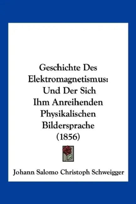 Geschichte Des Elektromagnetismus: Und Der Sich Ihm Anreihenden Physikalischen Bildersprache (1856) by Johann Salomo Christoph Schweigger