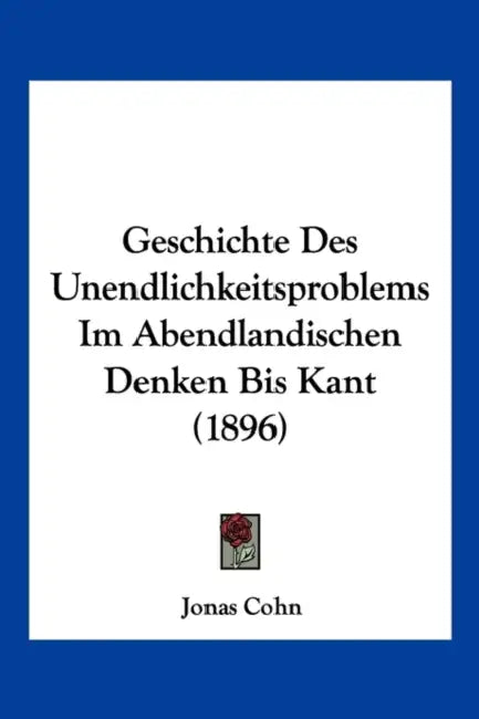 Geschichte Des Unendlichkeitsproblems Im Abendlandischen Denken Bis Kant (1896) by Jonas Cohn