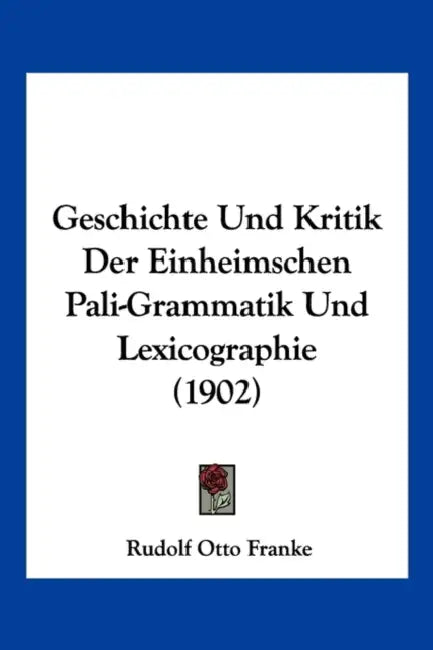 Geschichte Und Kritik Der Einheimschen Pali-Grammatik Und Lexicographie (1902) by Rudolf Otto Franke