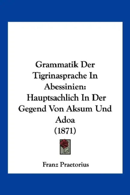Grammatik Der Tigrinasprache In Abessinien: Hauptsachlich In Der Gegend Von Aksum Und Adoa (1871) by Franz Praetorius