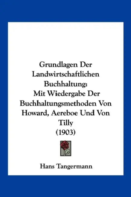 Grundlagen Der Landwirtschaftlichen Buchhaltung: Mit Wiedergabe Der Buchhaltungsmethoden Von Howard, Aereboe Und Von Tilly (1903) by Hans Tangermann