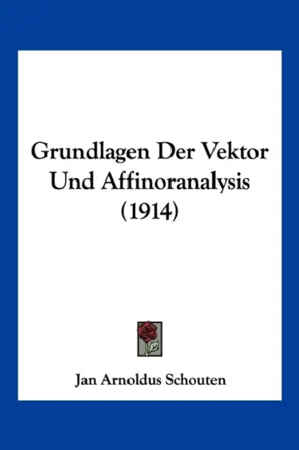Grundlagen Der Vektor Und Affinoranalysis (1914) by Jan Arnoldus Schouten