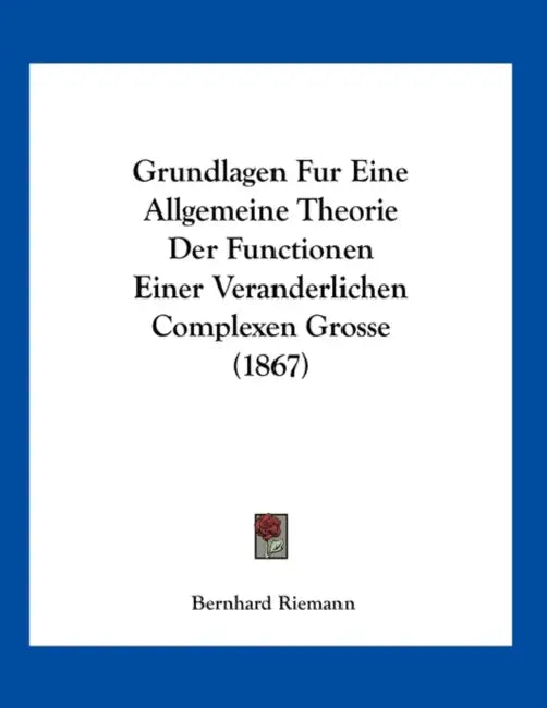 Grundlagen Fur Eine Allgemeine Theorie Der Functionen Einer Veranderlichen Complexen Grosse (1867) by Bernhard Riemann