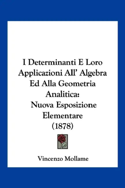 I Determinanti E Loro Applicazioni All' Algebra Ed Alla Geometria Analitica: Nuova Esposizione Elementare (1878) by Vincenzo Mollame