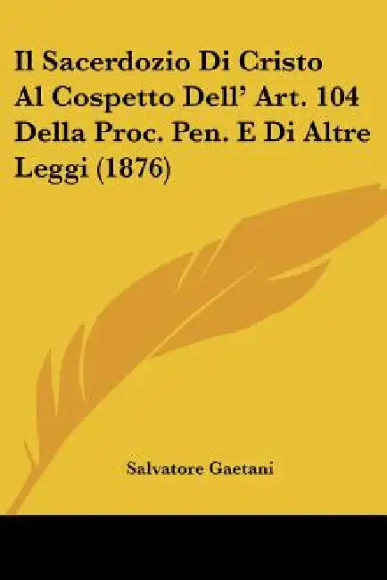 Il Sacerdozio Di Cristo Al Cospetto Dell' Art. 104 Della Proc. Pen. E Di Altre Leggi (1876) by Salvatore Gaetani