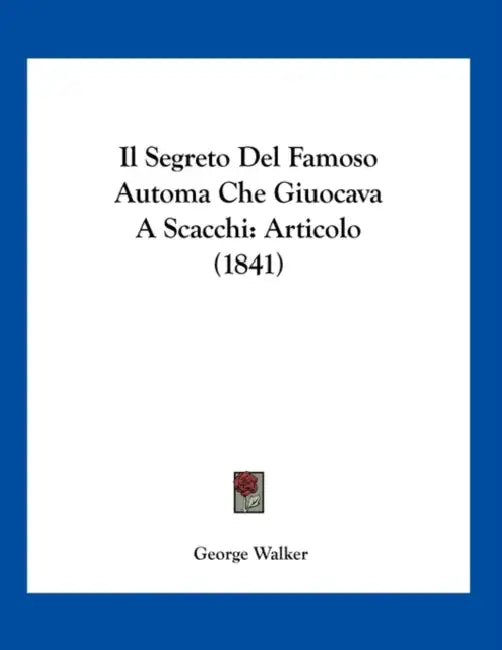 Il Segreto Del Famoso Automa Che Giuocava A Scacchi: Articolo (1841) by George Walker