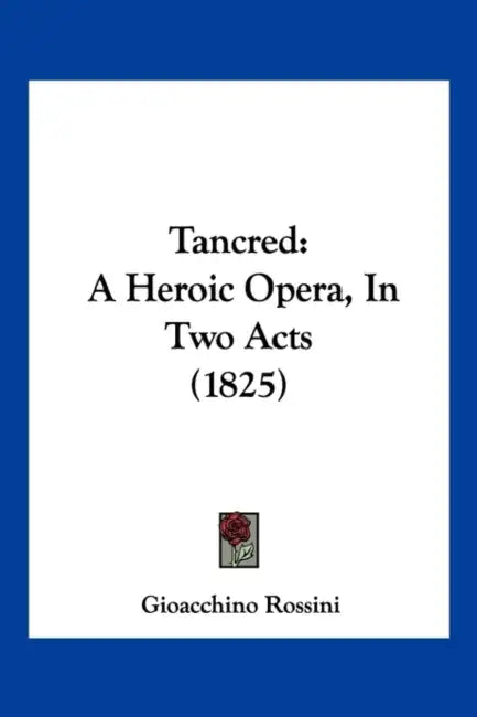 Tancred: A Heroic Opera, In Two Acts (1825) by Gioacchino Rossini