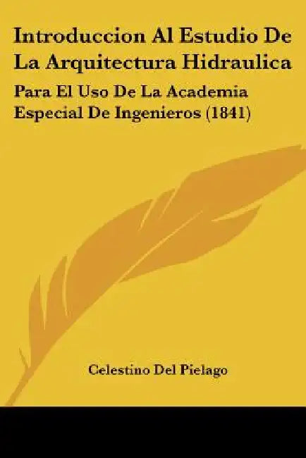 Introduccion Al Estudio De La Arquitectura Hidraulica: Para El Uso De La Academia Especial De Ingenieros (1841) by Celestino Del Pielago