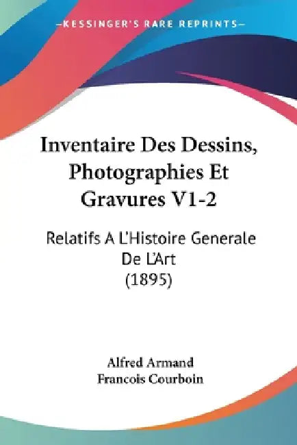 Inventaire Des Dessins, Photographies Et Gravures V1-2: Relatifs A L'Histoire Generale De L'Art (1895) by Alfred Armand, Francois Courboin