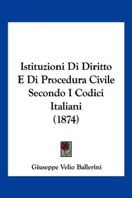 Istituzioni Di Diritto E Di Procedura Civile Secondo I Codici Italiani (1874) by Giuseppe Velio Ballerini