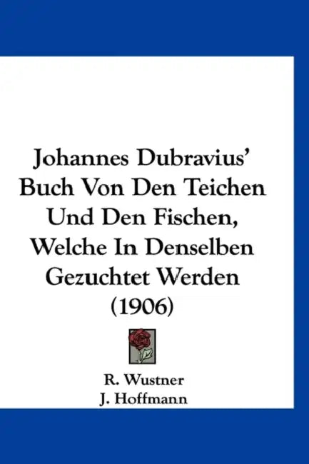 Johannes Dubravius' Buch Von Den Teichen Und Den Fischen, Welche In Denselben Gezuchtet Werden (1906) by R. Wustner, J. Hoffmann