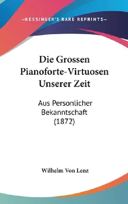 Die Grossen Pianoforte-Virtuosen Unserer Zeit: Aus Personlicher Bekanntschaft (1872) by Wilhelm Von Lenz