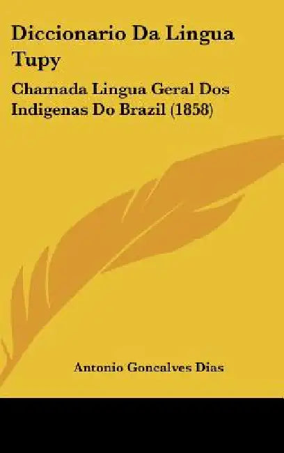 Diccionario Da Lingua Tupy: Chamada Lingua Geral DOS Indigenas Do Brazil (1858) by Antonio Goncalves Dias